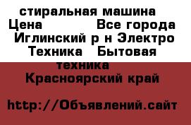 стиральная машина › Цена ­ 7 000 - Все города, Иглинский р-н Электро-Техника » Бытовая техника   . Красноярский край